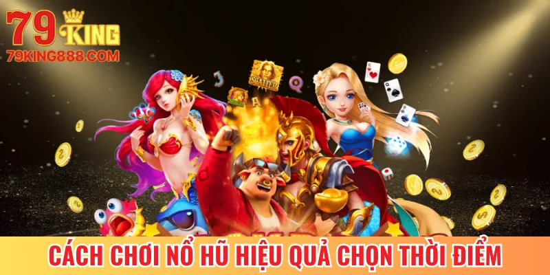 Cách chơi nổ hũ hiệu quả chọn thời điểm vàng