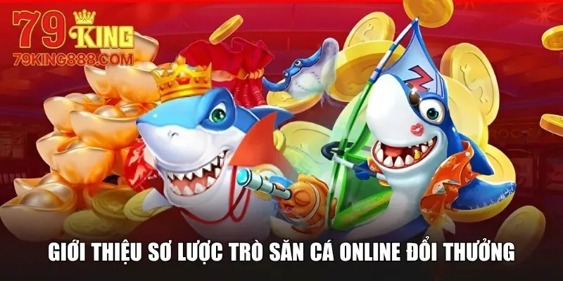 Giới thiệu sơ lược trò săn cá online đổi thưởng