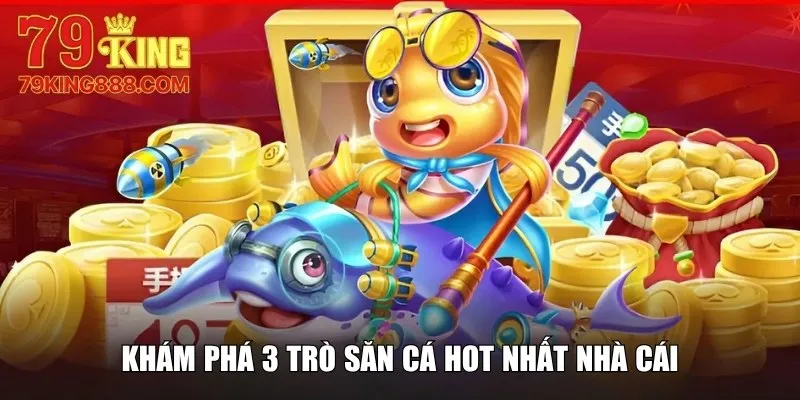 Khám phá 3 trò săn cá hot nhất nhà cái