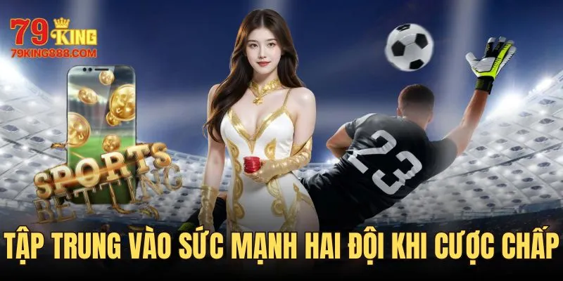 Cược chấp chỉ cần tập trung vào sức mạnh 2 đội bóng