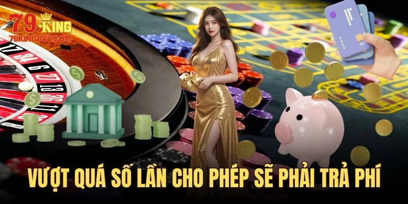 Vượt quá số lần rút tiền 79KING quy định bạn sẽ mất phí