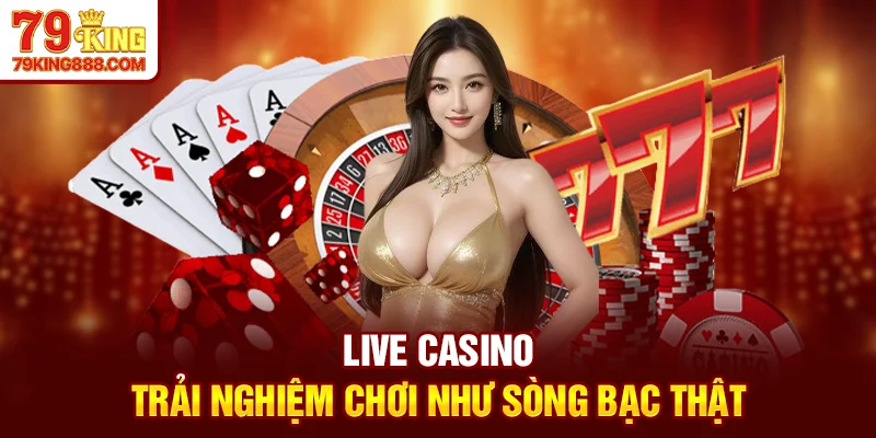 Live Casino - Trải nghiệm chơi như sòng bạc thật