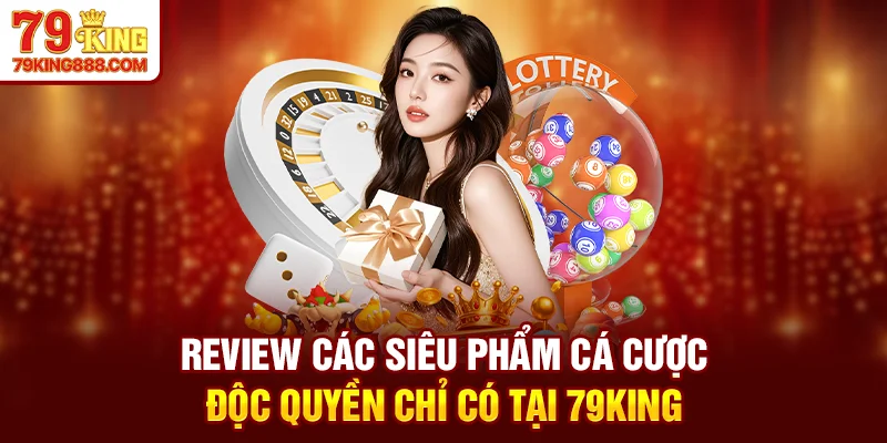 Review các siêu phẩm cá cược độc quyền chỉ có tại 79King